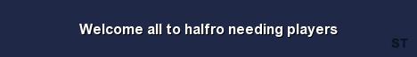Welcome all to halfro needing players 
