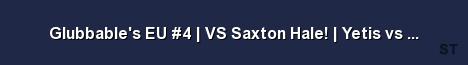 Glubbable s EU 4 VS Saxton Hale Yetis vs Saxton 