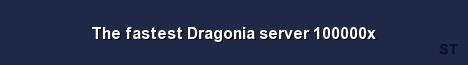 The fastest Dragonia server 100000x 