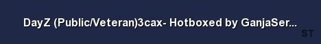 DayZ Public Veteran 3cax Hotboxed by GanjaServers com Server Banner