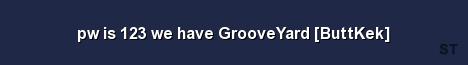 pw is 123 we have GrooveYard ButtKek Server Banner