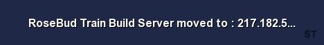 RoseBud Train Build Server moved to 217 182 53 63 27015 