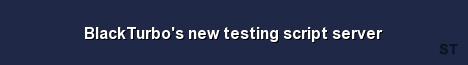 BlackTurbo s new testing script server 