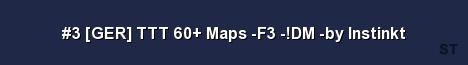 3 GER TTT 60 Maps F3 DM by Instinkt Server Banner