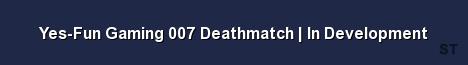 Yes Fun Gaming 007 Deathmatch In Development Server Banner