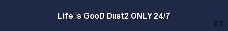 Life is GooD Dust2 ONLY 24 7 Server Banner