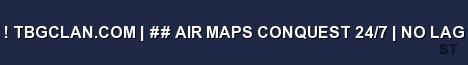 TBGCLAN COM AIR MAPS CONQUEST 24 7 NO LAG Server Banner