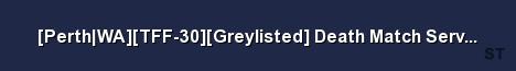 Perth WA TFF 30 Greylisted Death Match Server GG LGG 