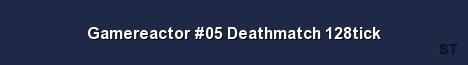Gamereactor 05 Deathmatch 128tick 
