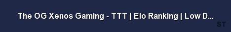 The OG Xenos Gaming TTT Elo Ranking Low DL Open Bar 