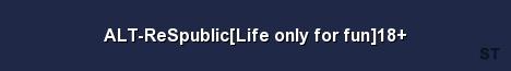 ALT ReSpublic Life only for fun 18 Server Banner