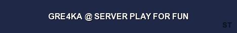 GRE4KA SERVER PLAY FOR FUN Server Banner