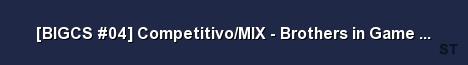 BIGCS 04 Competitivo MIX Brothers in Game 128 Tick LIV Server Banner