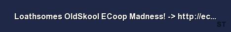 Loathsomes OldSkool ECoop Madness http ecoop ucoz c Server Banner