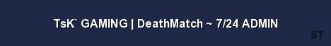 TsK GAMING DeathMatch 7 24 ADMIN Server Banner